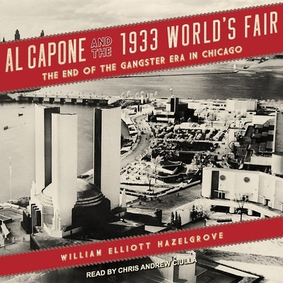 Al Capone and the 1933 World's Fair Lib/E: The End of the Gangster Era in Chicago by Hazelgrove, William Elliott
