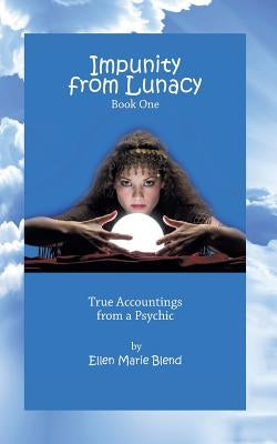 Impunity from Lunacy - Book One: True Accountings from a Psychic by Blend, Ellen Marie