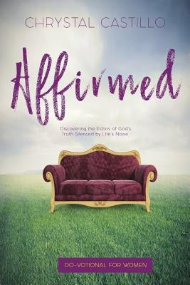 Affirmed: Discovering the Echos of God's Truth Silenced by Life's Noise by Castillo, Chyrstal