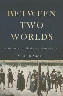 Between Two Worlds: How the English Became Americans by Gaskill, Malcolm