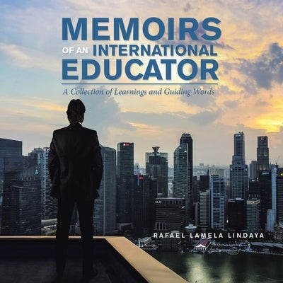 Memoirs of an International Educator: A Collection of Learnings and Guiding Words by Lindaya, Rafael Lamela