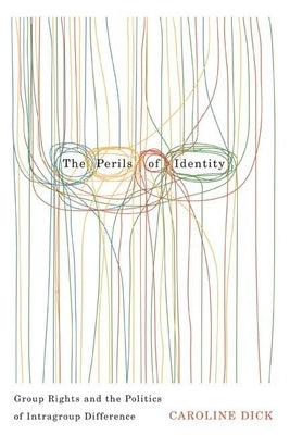 The Perils of Identity: Group Rights and the Politics of Intragroup Difference by Dick, Caroline