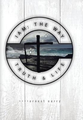 I Am: The Way, Truth & Life by Curry, Ernest