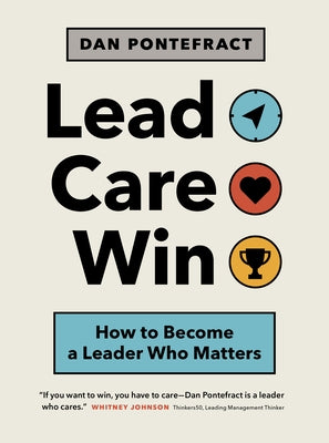 Lead. Care. Win.: How to Become a Leader Who Matters by Pontefract, Dan