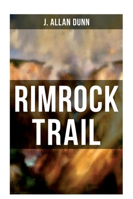 Rimrock Trail: A Tale of the Arizona Ranch and the Three Musketeers of the Range by Dunn, J. Allan