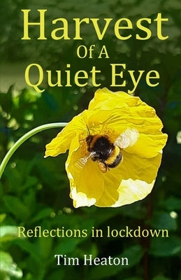 Harvest Of A Quiet Eye: Reflections in lockdown by Heaton, Tim