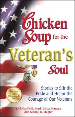 Chicken Soup for the Veteran's Soul: Stories to Stir the Pride and Honor the Courage of Our Veterans by Canfield, Jack