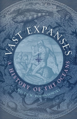Vast Expanses: A History of the Oceans by Rozwadowski, Helen M.
