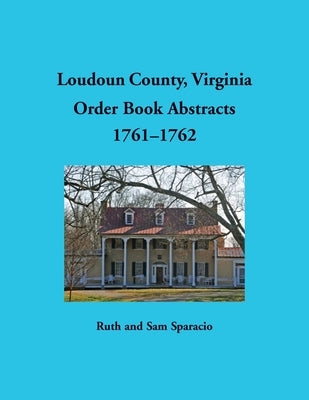 Loudoun County, Virginia Order Book Abstracts, 1761-1762 by Sparacio, Ruth