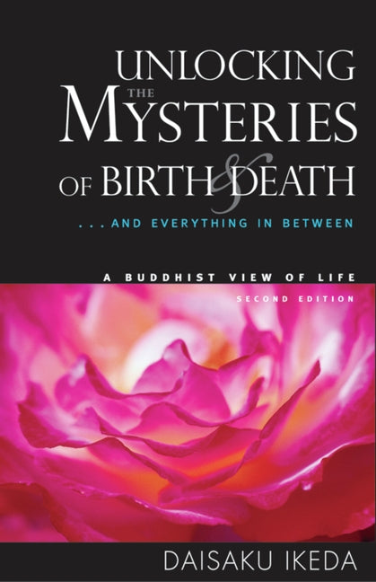 Unlocking the Mysteries of Birth & Death: . . . and Everything in Between, a Buddhist View Life by Ikeda, Daisaku