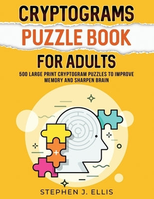 Cryptograms Puzzle Book For Adults - 500 Large Print Cryptogram Puzzles To Improve Memory And Sharpen Brain by Ellis, Stephen J.