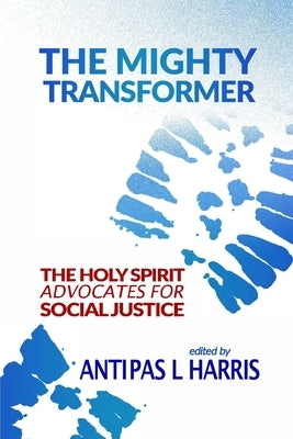 The Mighty Transformer: The Holy Spirit Advocates for Social Justice by Harris, Antipas L.