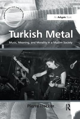 Turkish Metal: Music, Meaning, and Morality in a Muslim Society by Hecker, Pierre