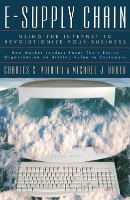 E-Supply Chain: Using the Internet to Revoltionize Your Business: How Market Leaders Focus Their Entire Organization to Driving Value by Poirier, Charles C.