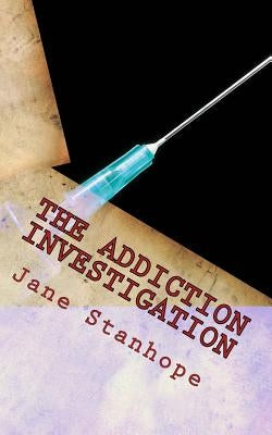 The Addiction Investigation: A Parent's Guide - Is My Child A Drug Addict? by Stanhope, Jane