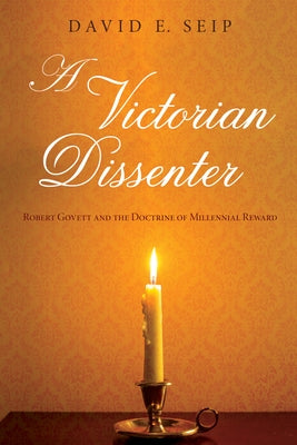 A Victorian Dissenter: Robert Govett and the Doctrine of Millennial Reward by Seip, David E.