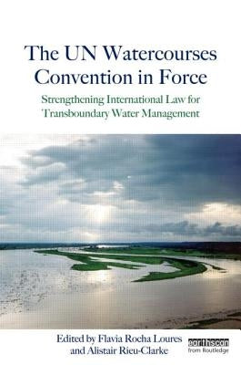 The Un Watercourses Convention in Force: Strengthening International Law for Transboundary Water Management by Loures, Flavia Rocha
