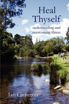 Heal Thyself: Understanding and Overcoming Illness by Cameron, Ian