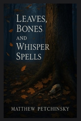 Leaves, Bones, and Whisper Spells by Petchinsky, Matthew