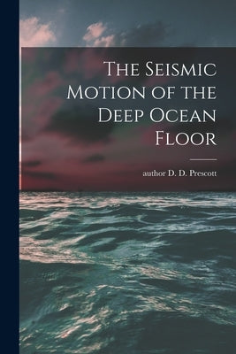The Seismic Motion of the Deep Ocean Floor by Prescott, D. D. Author