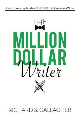 The Million Dollar Writer: How to Have a Legitimate - and Lucrative - Career as a Writer by Gallagher, Richard S.