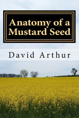 Anatomy of a Mustard Seed by Arthur, David