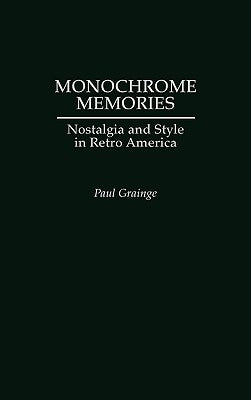 Monochrome Memories: Nostalgia and Style in Retro America by Grainge, Paul