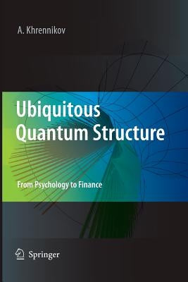 Ubiquitous Quantum Structure: From Psychology to Finance by Khrennikov, Andrei Y.