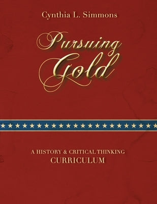 Pursuing Gold: A Historical & Critical Thinking Curriculum by Simmons, Cynthia L.