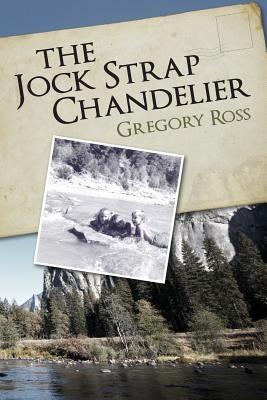 The Jock Strap Chandelier: A wonderful family journey during the 1970's, through our National Parks as seen through the eyes of a little boy. A f by Ross, Gregory