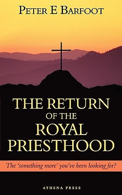 The Return of the Royal Priesthood: The 'Something More' You've Been Looking For? by Barfoot, Peter E.