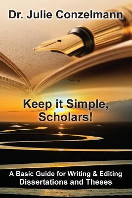 Keep it Simple, Scholars!: A Basic Guide for Writing and Editing Dissertations and Theses by Conzelmann, Julie D.