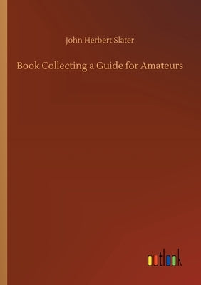 Book Collecting a Guide for Amateurs by Slater, John Herbert