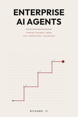 Enterprise AI Agents: Turning Business Needs into Operational Advantage by Yi, Richard
