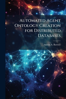 Automated Agent Ontology Creation for Distributed Databases by Bartolo, Austin A.