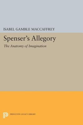 Spenser's Allegory: The Anatomy of Imagination by MacCaffrey, Isabel Gamble