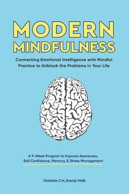 Modern Mindfulness: Connecting Emotional Intelligence with Mindful Practice to Unblock the Problems in Your Life (A 9-Week Program to Impr by Wells, Brandy
