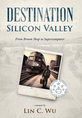 Destination Silicon Valley: From Broom Shop to Supercomputer by Wu, Lin C.