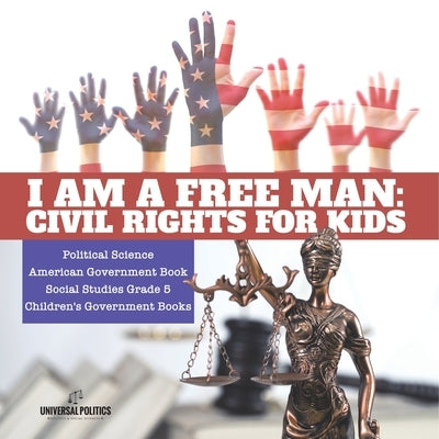 I am a Free Man: Civil Rights for Kids Political Science American Government Book Social Studies Grade 5 Children's Government Books by Universal Politics