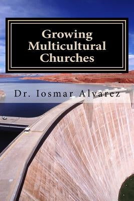 Growing Multicultural Churches: Proven growth factors that impact multicultural churches by Alvarez, Iosmar