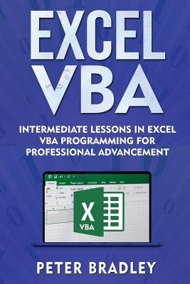 Excel VBA: Intermediate Lessons in Excel VBA Programming for Professional Advancement by Bradley, Peter