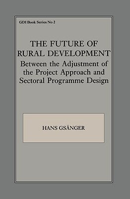 The Future of Rural Development: Between the Adjustment of the Project Approach and Sectoral Programme Desig by Gsanger, Hans
