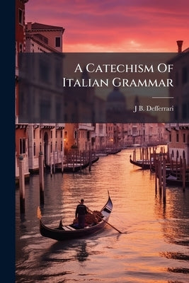 A Catechism Of Italian Grammar by Defferrari, J. B.