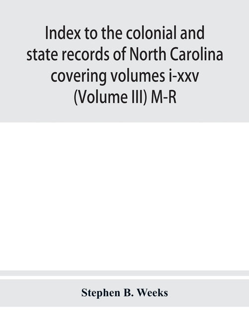 Index to the colonial and state records of North Carolina covering volumes i-xxv (Volume III) M-R by B. Weeks, Stephen