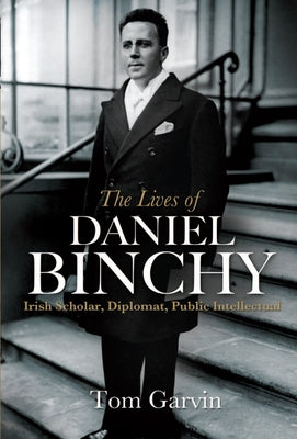 The Lives of Daniel Binchy: Irish Scholar, Diplomat, Public Intellectual by Garvin, Tom