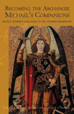 Becoming the Archangel Michael's Companions: Rudolf Steiner's Challenge to the Younger Generation (Cw 217) by Steiner, Rudolf