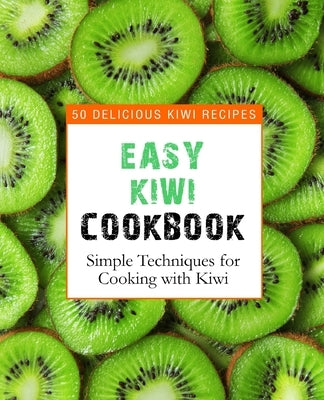 Easy Kiwi Cookbook: 50 Delicious Kiwi Recipes, Simple Techniques for Cooking with Kiwi by Press, Booksumo