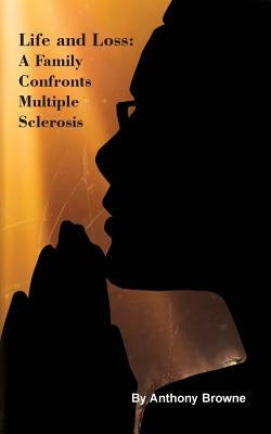 Life and Loss: A Family Confronts Multiple Sclerosis by Browne, Anthony