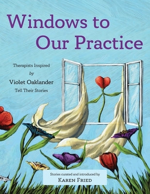 Windows to Our Practice: Therapists Inspired by Violet Oaklander Tell Their Stories by Fried, Karen