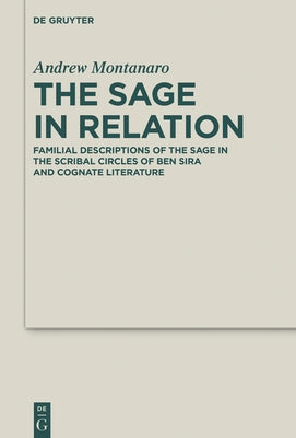 The Sage in Relation: Familial Descriptions of the Sage in the Scribal Circles of Ben Sira and Cognate Literature by Montanaro, Andrew